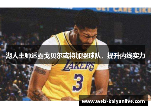 湖人主帅透露戈贝尔或将加盟球队，提升内线实力