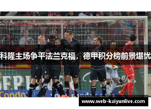 科隆主场争平法兰克福，德甲积分榜前景堪忧