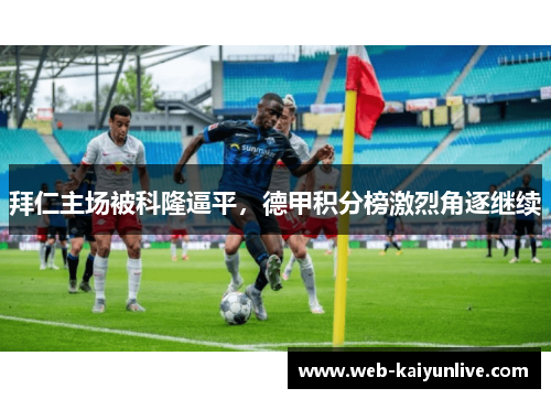 拜仁主场被科隆逼平，德甲积分榜激烈角逐继续