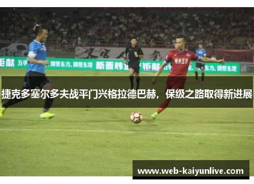 捷克多塞尔多夫战平门兴格拉德巴赫，保级之路取得新进展