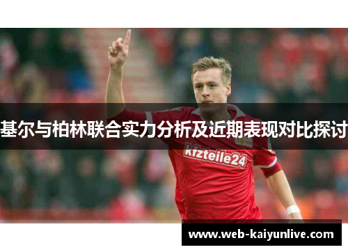 基尔与柏林联合实力分析及近期表现对比探讨