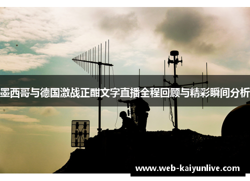 墨西哥与德国激战正酣文字直播全程回顾与精彩瞬间分析