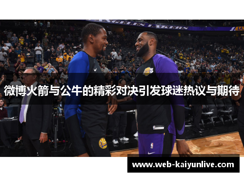 微博火箭与公牛的精彩对决引发球迷热议与期待