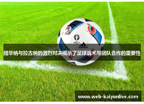 提华纳与拉古纳的激烈对决揭示了足球战术与团队合作的重要性