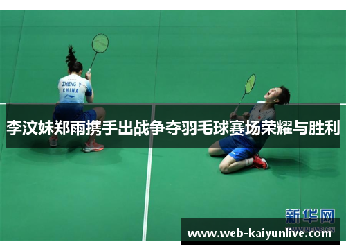 李汶妹郑雨携手出战争夺羽毛球赛场荣耀与胜利