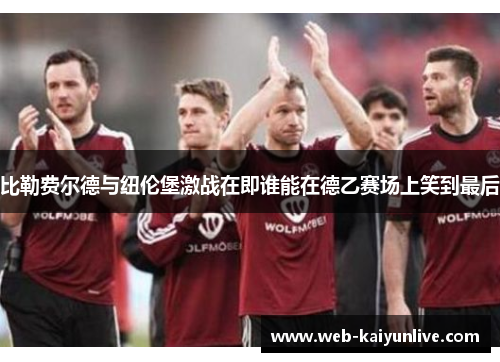 比勒费尔德与纽伦堡激战在即谁能在德乙赛场上笑到最后