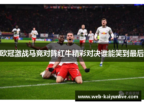 欧冠激战马竞对阵红牛精彩对决谁能笑到最后
