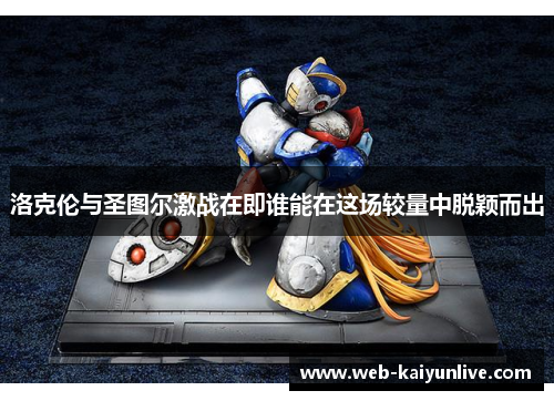 洛克伦与圣图尔激战在即谁能在这场较量中脱颖而出