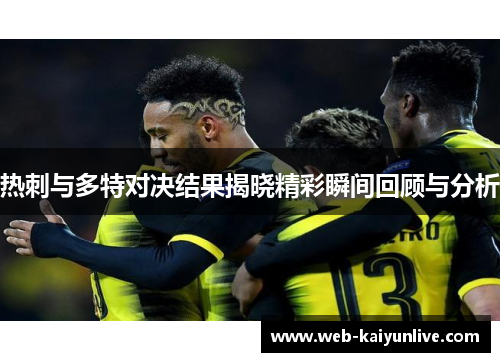 热刺与多特对决结果揭晓精彩瞬间回顾与分析