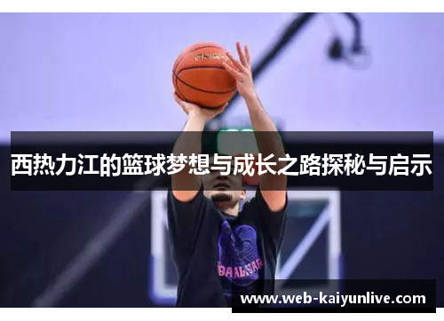 西热力江的篮球梦想与成长之路探秘与启示